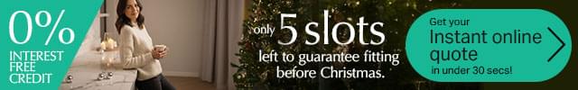 Only 5 slots left to guarantee fitting before Christmas. Get your instant online quote in under 30 secs! 0% intrest free credit